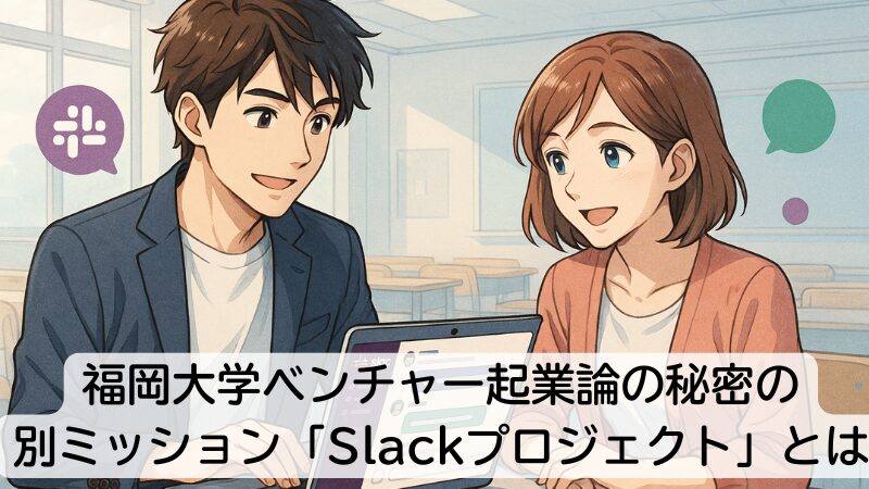 福岡大学ベンチャー起業論の秘密の別ミッション「Slackプロジェクト」とは