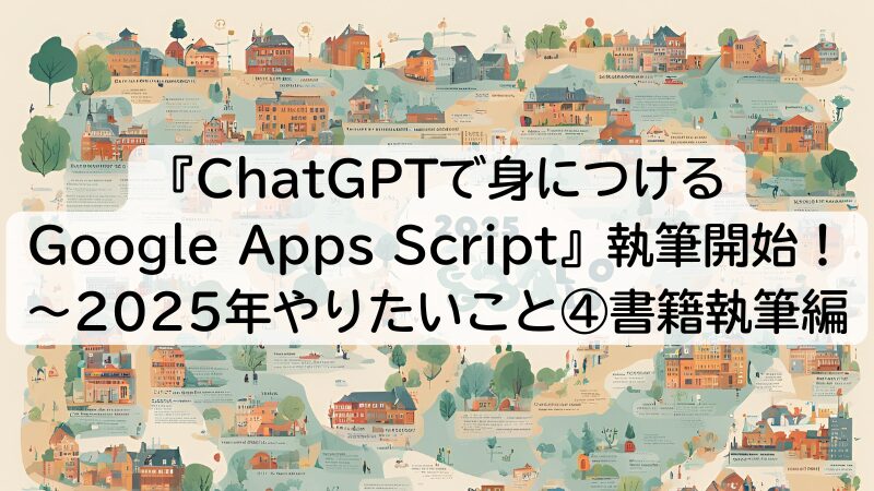 『ChatGPTで身につけるGoogle Apps Script』執筆開始！～2025年やりたいこと④書籍執筆編