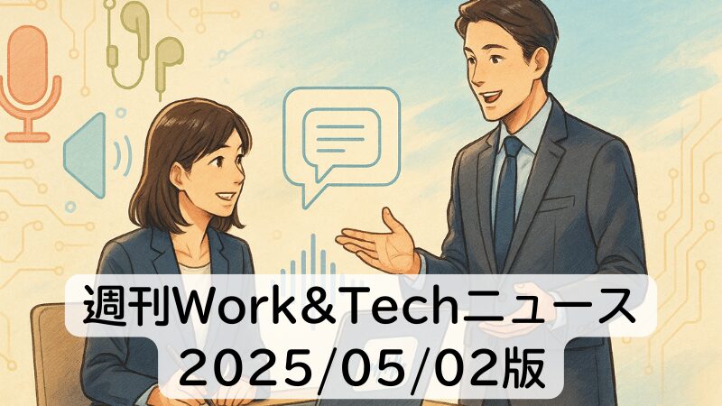 週刊Work&Techニュース 2025/05/02版: NotebookLM「AIポッドキャスト機能」／ChatGPTがやたら「よいしょ」してくる問題