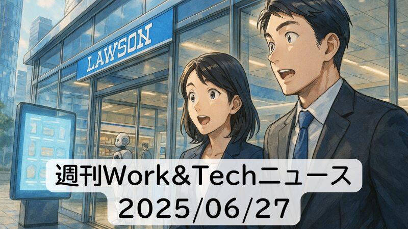 週刊Work&Techニュース 2025/06/27: ローソンが「未来のコンビニ」オープン/AIの学習に書籍を無断使用、合法判決
