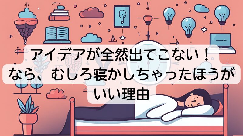 アイデアが全然出てこない！なら、むしろ寝かしちゃったほうがいい理由