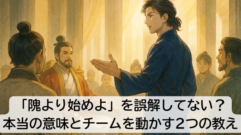 「隗より始めよ」を誤解してない？本当の意味とチームを動かす2つの教え