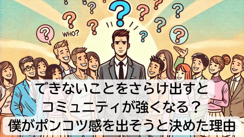 できないことをさらけ出すとコミュニティが強くなる？僕がポンコツ感を出そうと決めた理由