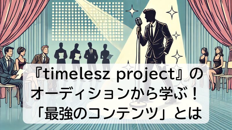 『timelesz project』のオーディションから学ぶ！「最強のコンテンツ」とは