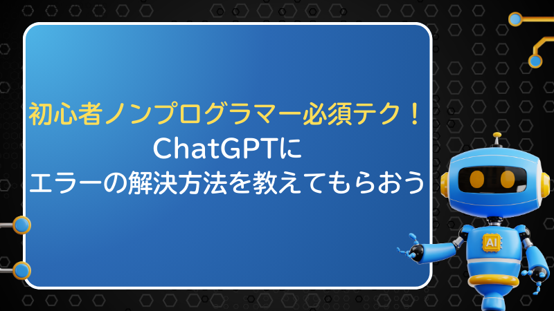 初心者ノンプログラマー必須テク！ChatGPTにエラーの解決方法を教えてもらおう