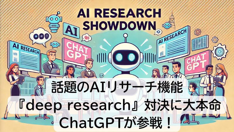 話題のAIリサーチ機能『deep research』対決に大本命ChatGPTが参戦！