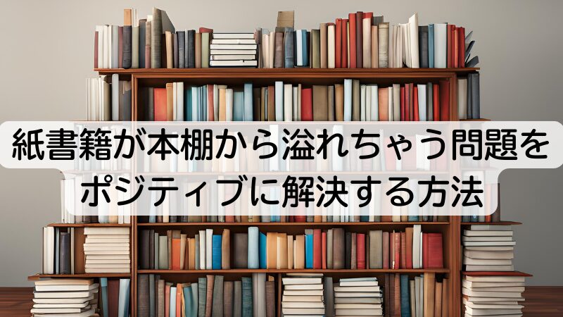 紙書籍が本棚から溢れちゃう問題をポジティブに解決する方法