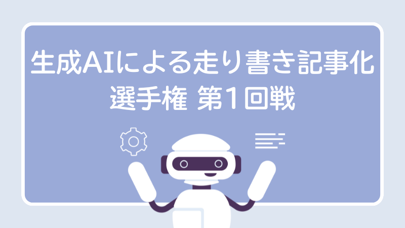 生成AIによる走り書き記事化選手権 第1回戦