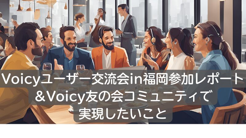 Voicyユーザー交流会in福岡参加レポート＆Voicy友の会コミュニティで実現したいこと