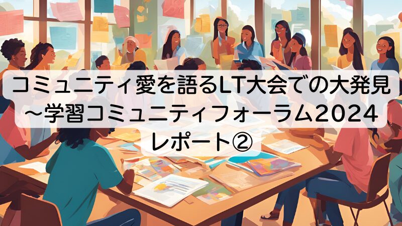 コミュニティ愛を語るLT大会での大発見～学習コミュニティフォーラム2024レポート②