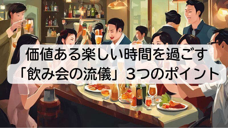 価値ある楽しい時間を過ごす「飲み会の流儀」3つのポイント