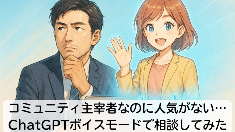 コミュニティ主宰者なのに人気がない…ChatGPTボイスモードで相談してみた