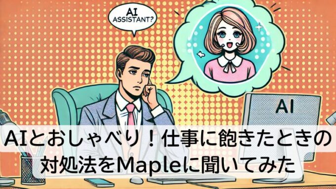 AIとおしゃべり！仕事に飽きたときの対処法をMapleに聞いてみた