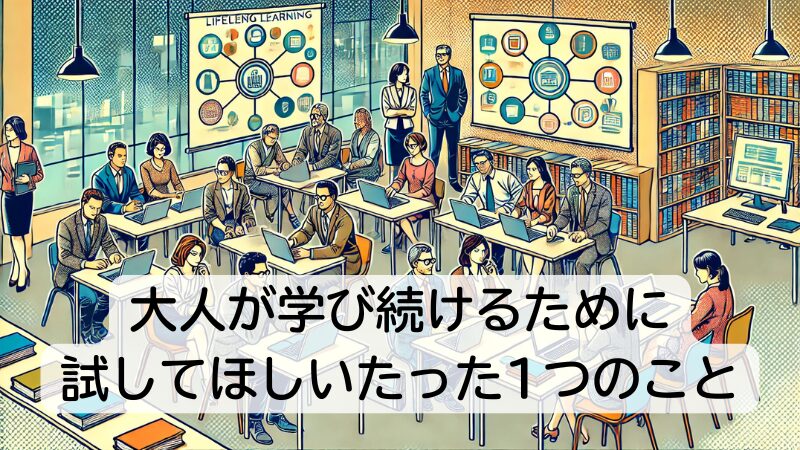 大人が学び続けるために、試してほしいたった1つのこと