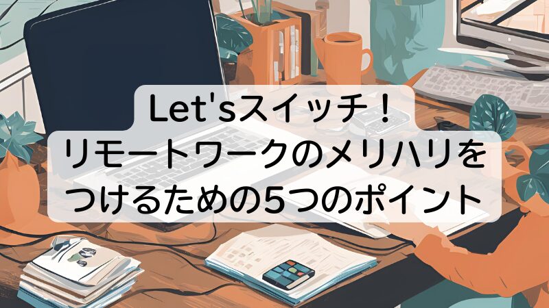 Let'sスイッチ！リモートワークのメリハリをつけるための5つのポイント