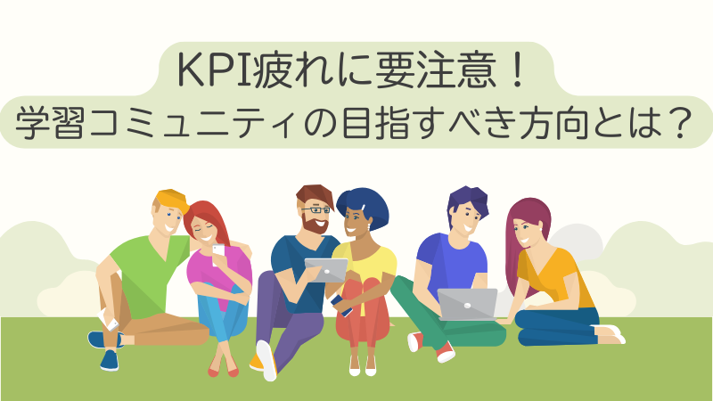 KPI疲れに要注意！学習コミュニティの目指すべき方向とは？