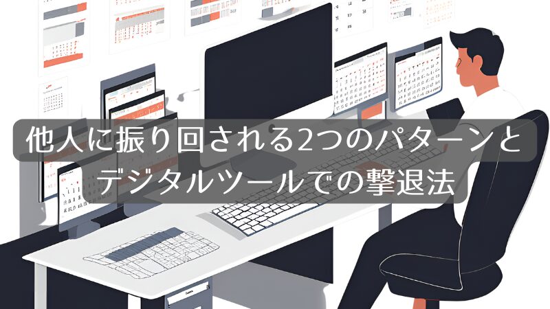 他人に振り回される2つのパターンとデジタルツールでの撃退法