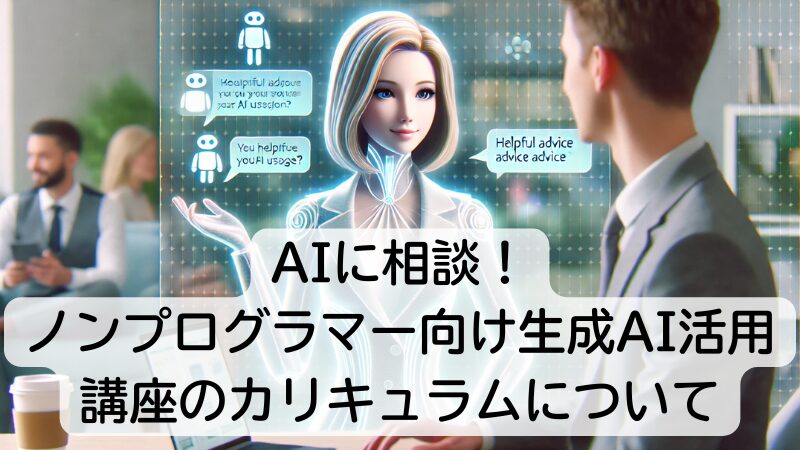 AIに相談！ノンプログラマー向け生成AI活用講座のカリキュラムについて