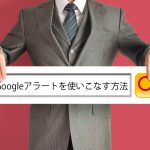 登録したキーワードで効率よく情報収集!Googleアラートの使い方とテクニック