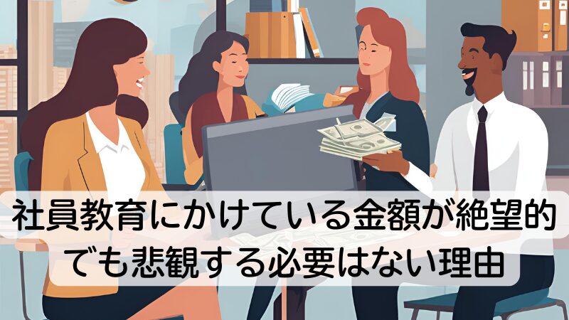 社員教育にかけている金額が絶望的でも悲観する必要はない理由