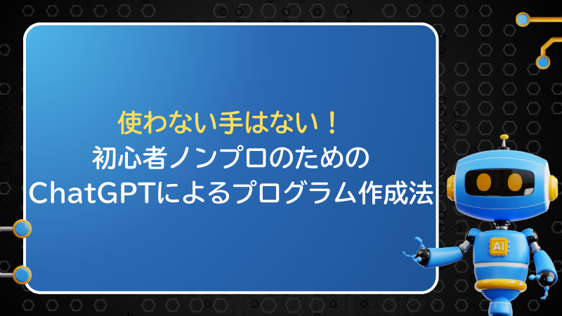 使わない手はない！初心者ノンプロのためのChatGPTをつかったプログラム作成法