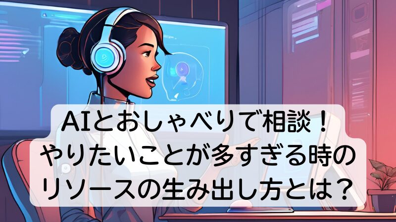 AIとおしゃべりで相談！やりたいことが多すぎる時のリソースの生み出し方とは？