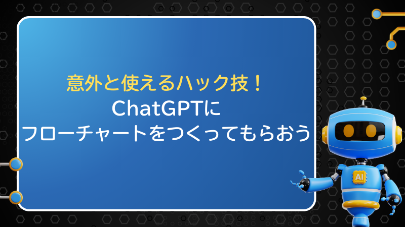 意外と使えるハック技！ ChatGPTにフローチャートをつくってもらおう