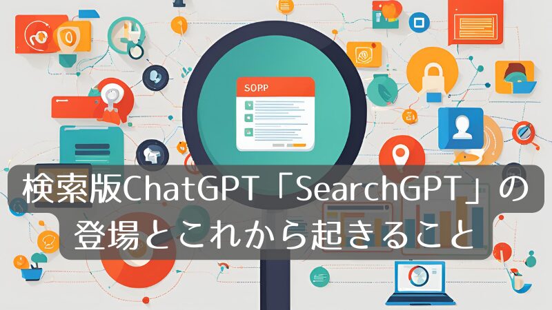 検索版ChatGPT「SearchGPT」の登場とこれから起きること