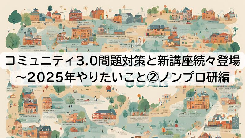 コミュニティ3.0問題対策と新講座続々登場！？～2025年やりたいこと②ノンプロ研編