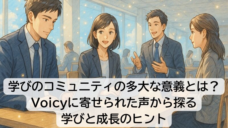 学びのコミュニティの多大な意義とは?Voicyに寄せられた声から探る、学びと成長のヒント