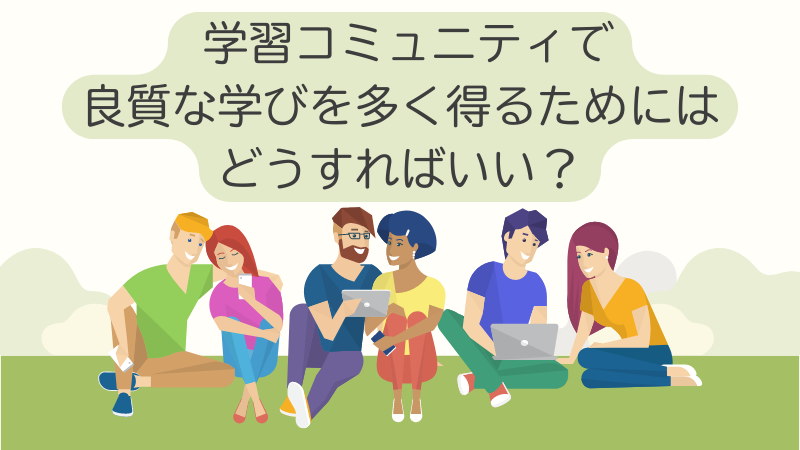 学習コミュニティで良質な学びを多く得るためにはどうすればいい？