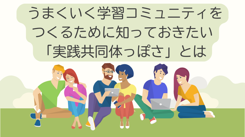 うまくいく学習コミュニティをつくるために知っておきたい「実践共同体っぽさ」とは