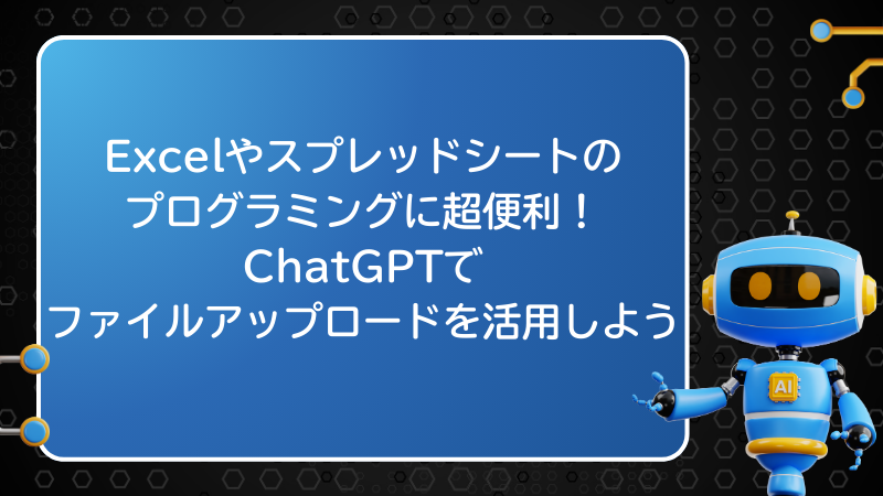 Excel＆スプレッドシートのプログラミングに超便利！ChatGPTのファイルアップロードを活用しよう