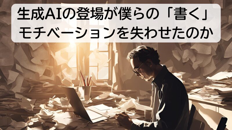 生成AIの登場が僕らの「書く」モチベーションを失わせたのか