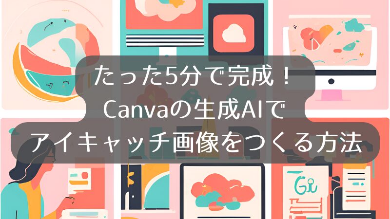 たった5分で完成！ Canvaの生成AIで アイキャッチ画像をつくる方法