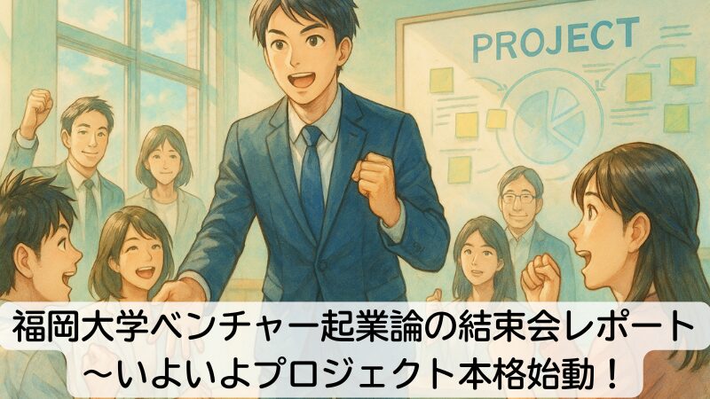 福岡大学ベンチャー起業論の結束会レポート~いよいよプロジェクト本格始動!