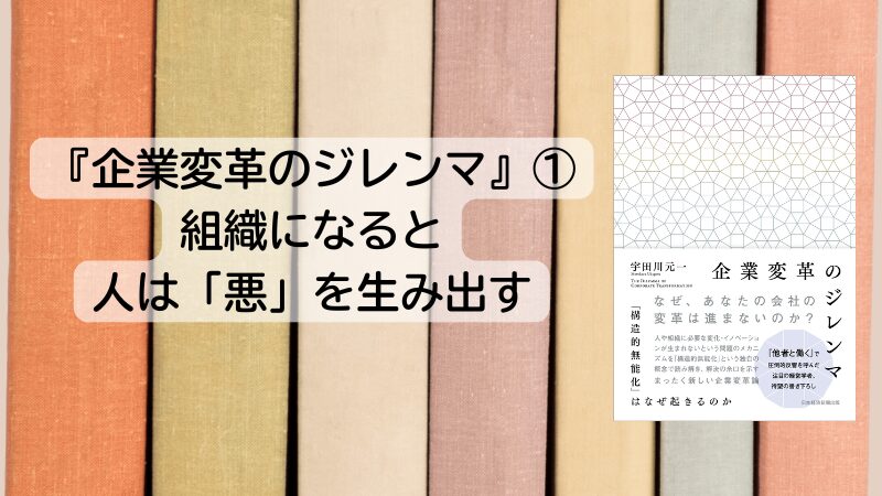 『企業変革のジレンマ』①～組織になると人は「悪」を生み出す