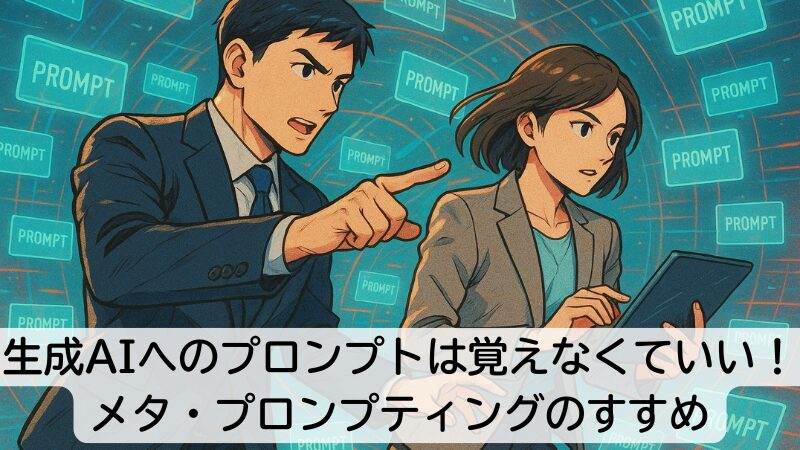 生成AIへのプロンプトは覚えなくていい!メタ・プロンプティングのすすめ