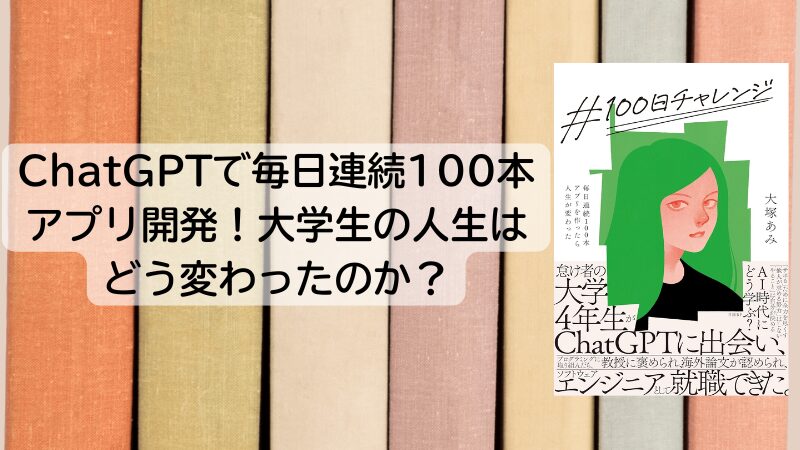 ChatGPTで毎日連続100本アプリ開発！大学生の人生はどう変わったのか？