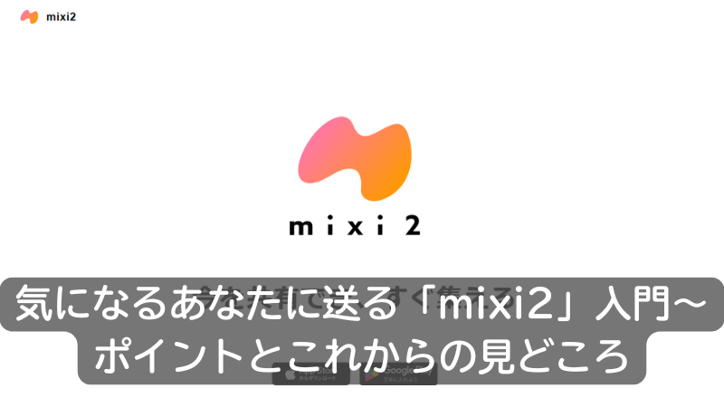 気になるあなたに送る「mixi2」入門～ポイントとこれからの見どころ