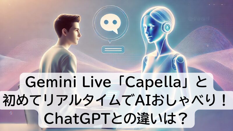 Gemini Live「Capella」と初めてリアルタイムでAIおしゃべり！ChatGPTとの違いは？