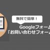 無料で簡単！Googleフォームで「お問い合わせフォーム」を作成する